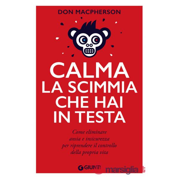 Calma la scimmia che hai in testa. Come eliminare ansia e insicurezza per riprendere il controllo della propria vita