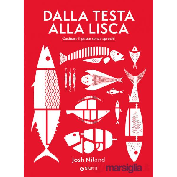 Dalla testa alla lisca. Cucinare il pesce senza sprechi. Ediz. a colori