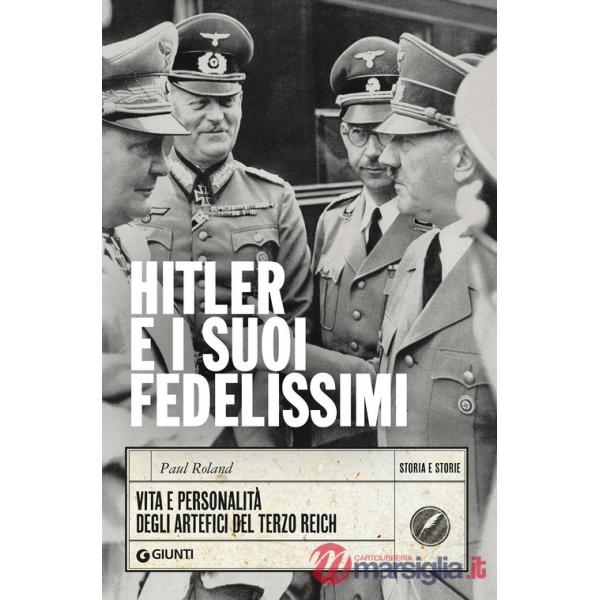 Hitler e i suoi fedelissimi. Vita e personalità degli artefici del Terzo Reich