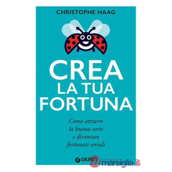 Crea la tua fortuna. Come attrarre la buona sorte e diventare fortunati seriali