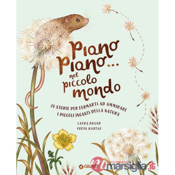 Piano piano... nel piccolo mondo. 20 storie per fermarti ad ammirare i piccoli incanti della natura. Ediz. a colori