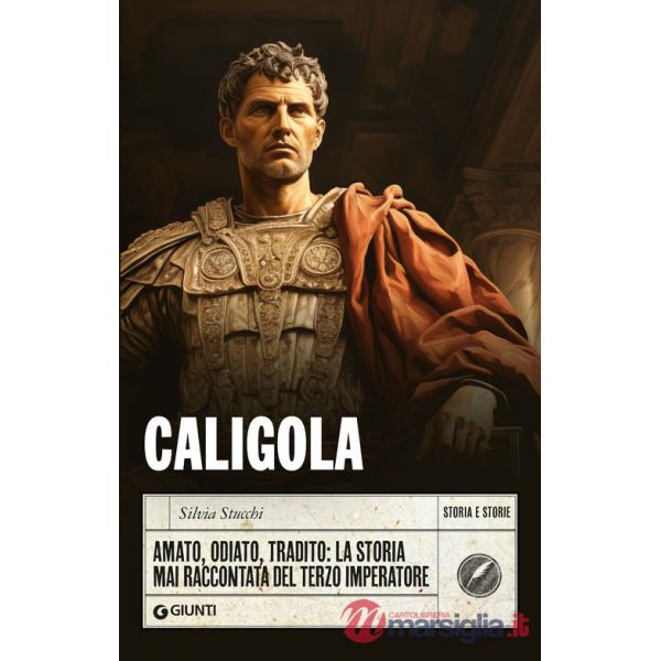 Caligola. Amato, odiato, tradito: la storia mai raccontata del terzo imperatore