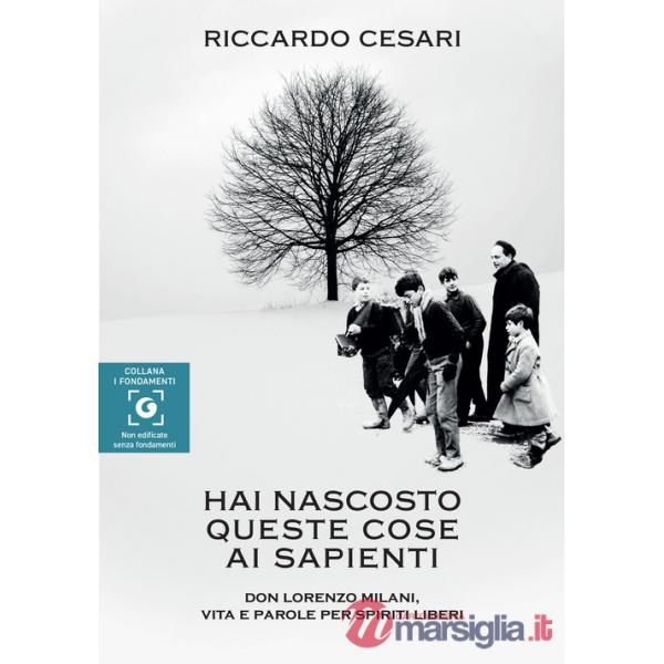 Hai nascosto queste cose ai sapienti. Don Lorenzo Milani, vita e parole per spiriti liberi