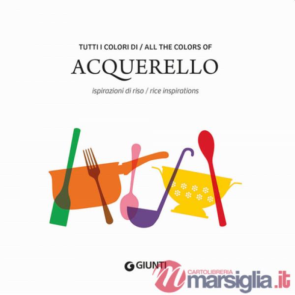 Tutti i colori di Acquerello. Ispirazioni di riso-All the colors of Acquerello. Rice inspirations. Ediz. italiana e inglese