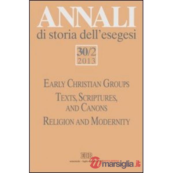 Annali di storia dell'esegesi (2013). Vol. 30/2: Early Christian Groups. Texts, Scriptures, and Canons. Religion and Modernity