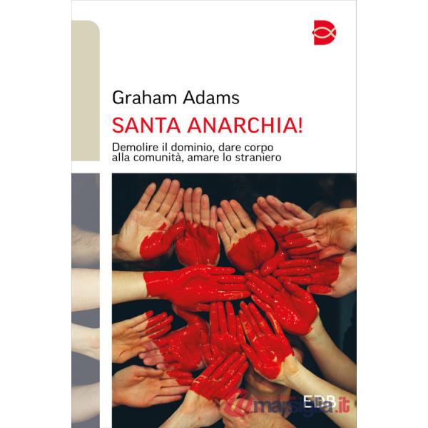 Santa anarchia! Demolire il dominio, dare corpo alla comunità, amare lo straniero