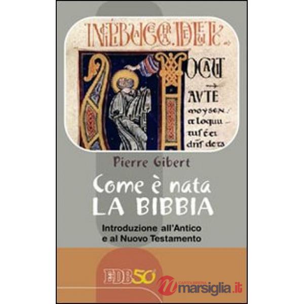 Come è nata la Bibbia. Introduzione all'Antico e al Nuovo Testamento