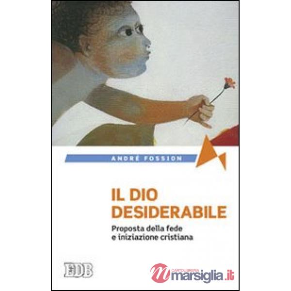 Dio desiderabile. Proposta della fede e iniziazione cristiana (Il)