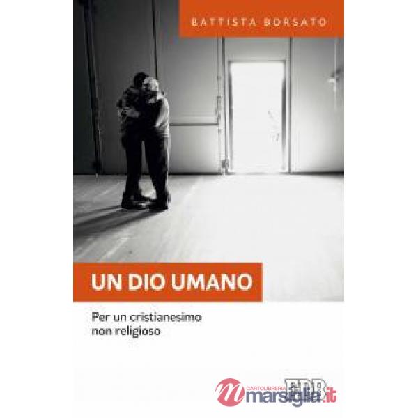 Dio umano. Per un cristianesimo non religioso (Un)