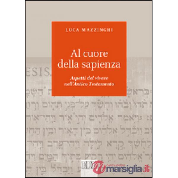 Al cuore della sapienza. Aspetti del vivere nell'Antico Testamento