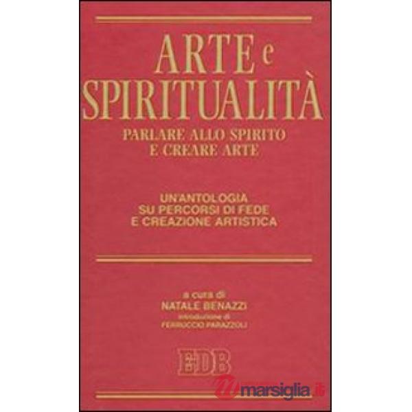 Arte e spiritualità. Parlare allo spirito e creare arte. Un'antologia su percorsi di fede e creazione artistica