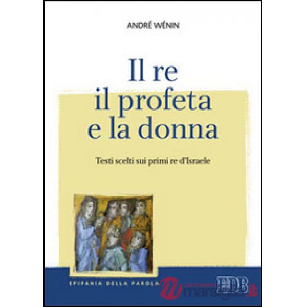 Re, il profeta e la donna. Testi scelti sui primi re d'Israele (Il)