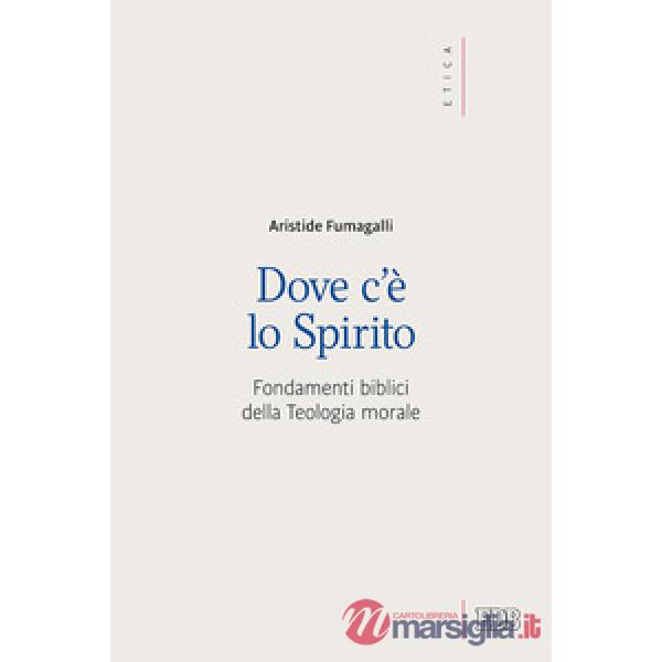 Dove c'è lo spirito. Fondamenti biblici della Teologia morale