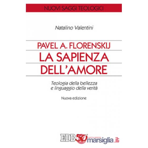 Pavel A. Florenskij: la sapienza dell'amore. Teologia della bellezza e linguaggio della verità. Nuova ediz.