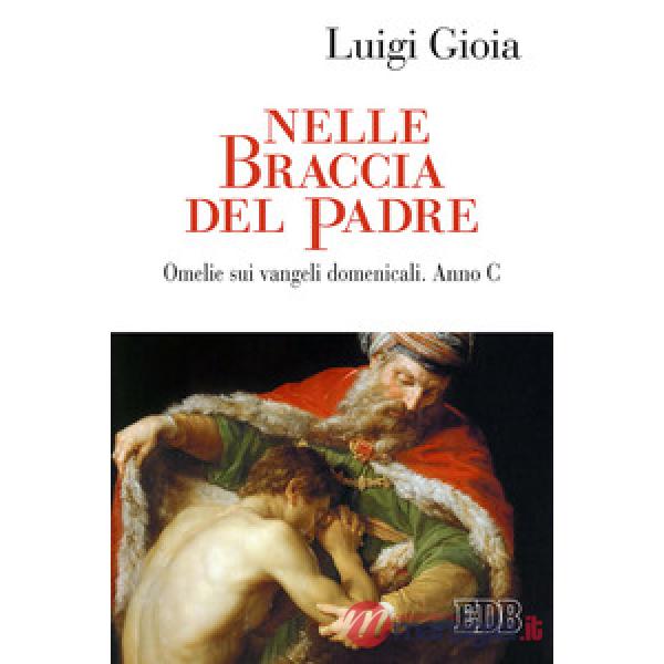 Nelle braccia del Padre. Omelie sui Vangeli domenicali. Anno C