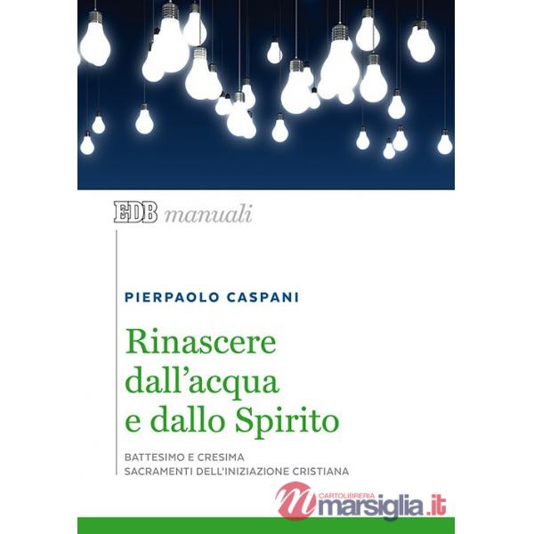 Rinascere dall'acqua e dallo spirito. Battesimo e cresima. Sacramenti dell'iniziazione cristiana