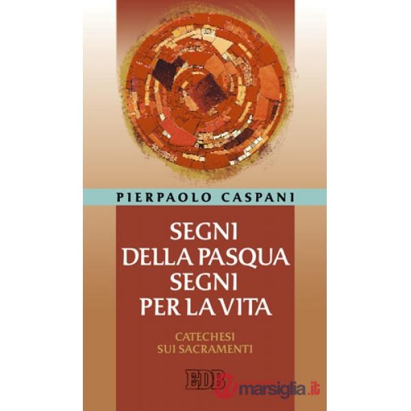 Segni della Pasqua, segni per la vita. Catechesi sui sacramenti
