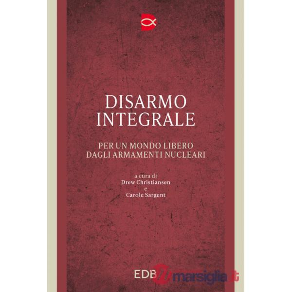 Disarmo integrale. Per un mondo libero dagli armamenti nucleari