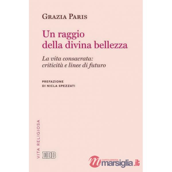Raggio di divina bellezza. La vita consacrata: criticità e linee di futuro (Un)