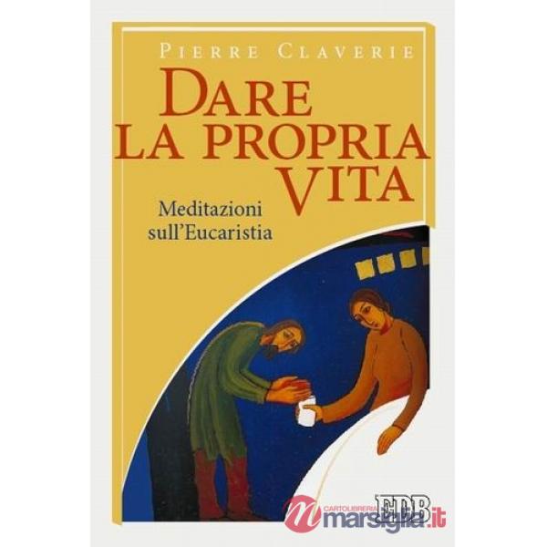 Dare la propria vita. Meditazioni sull'Eucaristia