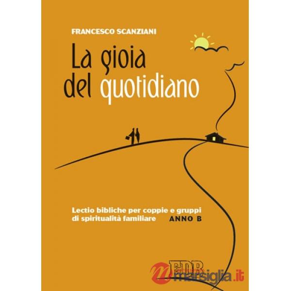 Gioia del quotidiano. Lectio bibliche per coppie e gruppi di spiritualità familiare. Anno B (La)