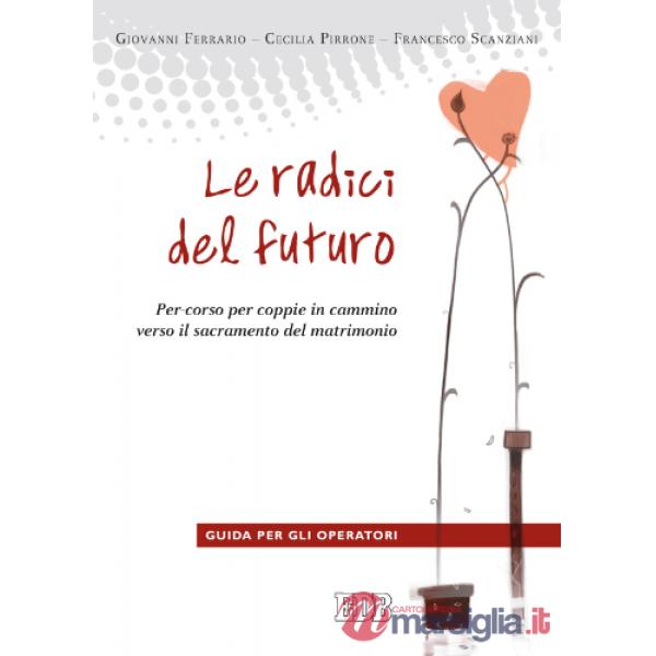 Radici del futuro. Per-corso per coppie in cammino verso il sacramento del matrimonio. Guida per gli operatori (Le)
