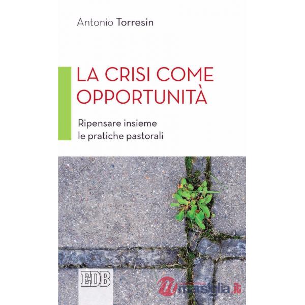 Crisi come opportunità. Ripensare insieme le pratiche pastorali (La)