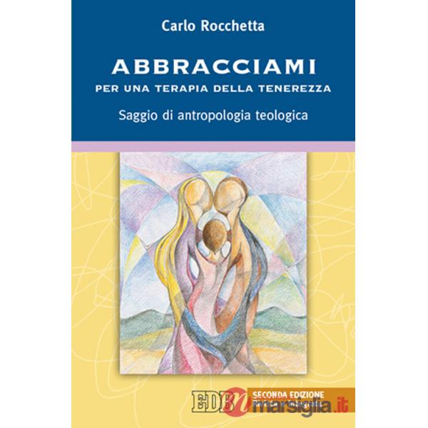 Abbracciami. Per una terapia della tenerezza. Saggio di antropologia teologica