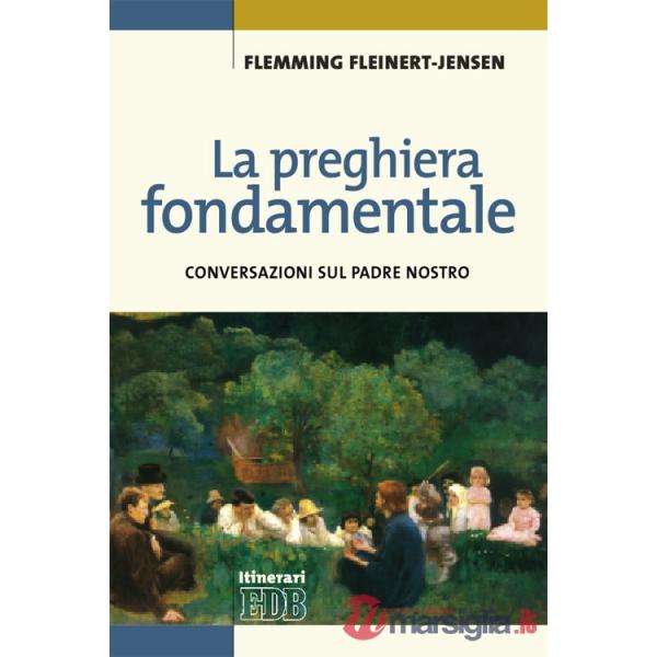 Preghiera fondamentale. Conversazioni sul Padre Nostro (La)