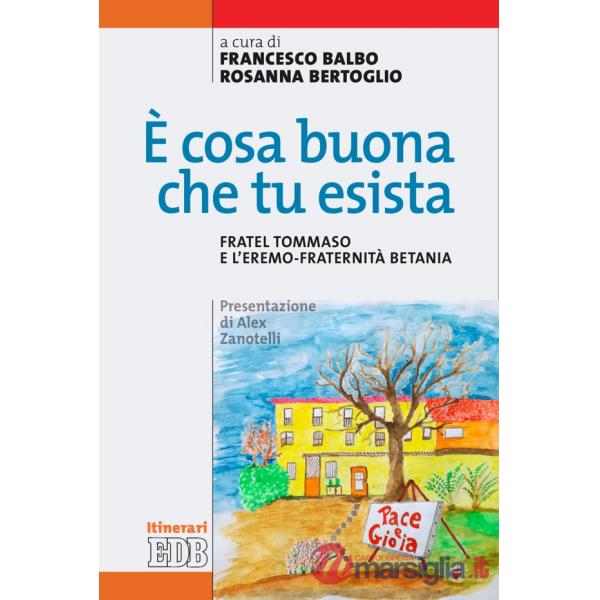 È cosa buona che tu esista. Fratel Tommaso e l'eremo-fraternità Betania