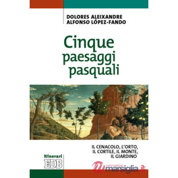 Cinque paesaggi pasquali. ll Cenacolo, l'Orto, il Cortile, il Monte, il Giardino