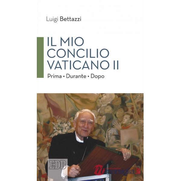 Mio concilio Vaticano II. Prima. Durante. Dopo (Il)