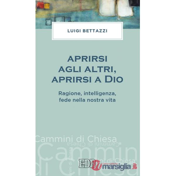 Aprirsi agli altri, aprirsi a Dio. Ragione, intelligenza, fede nella nostra vita