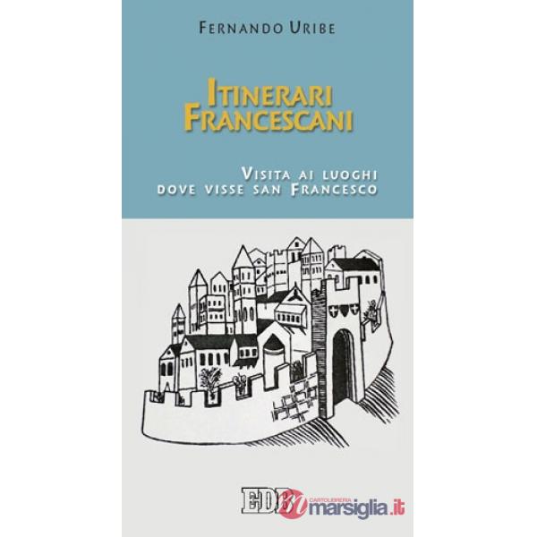 Itinerari francescani. Visita ai luoghi dove visse san Francesco