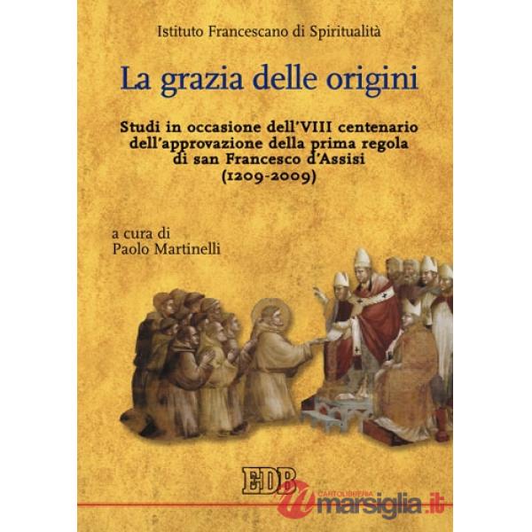Grazia delle origini. Studi in occasione dell'VIII centenario dell'approvazione della prima regola di san Francesco d'Assisi (12