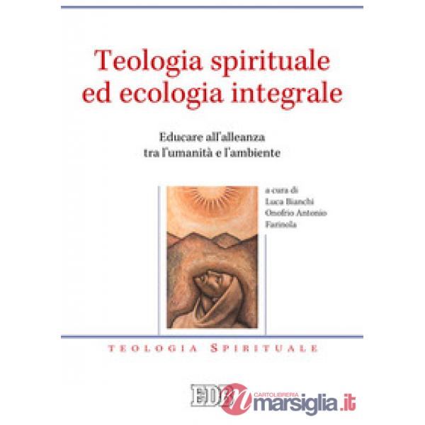 Teologia spirituale ed ecologia integrale. Educare all'alleanza tra l'umanità e l'ambiente