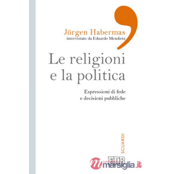 Religioni e la politica. Espressioni di fede e decisioni pubbliche (Le)