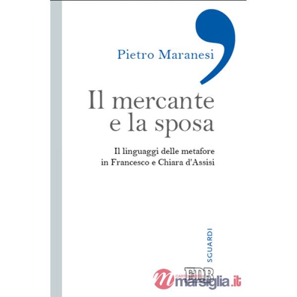 Mercante e la sposa. Il linguaggio delle metafore in Francesco e Chiara d'Assisi (Il)