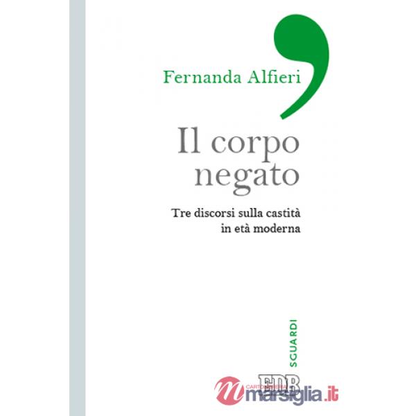 Corpo negato. Tre discorsi sulla castità in età moderna (Il)