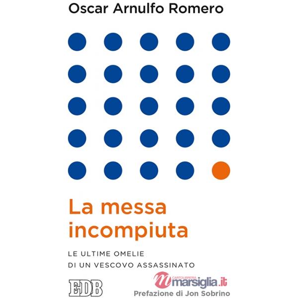 Messa incompiuta. Le ultime omelie di un vescovo assassinato (La)