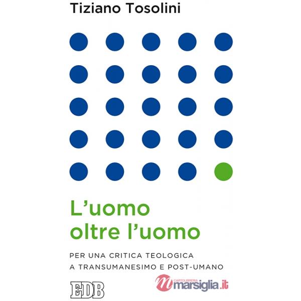 Uomo oltre l'uomo. Per una critica teologica a transumanesimo e post-umano (L')