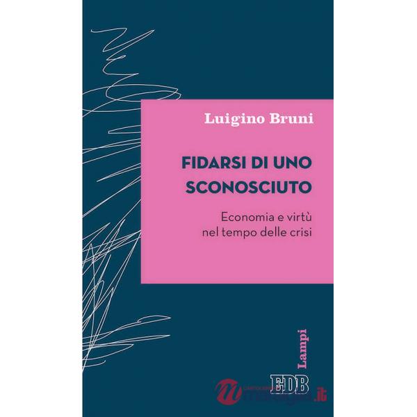 Fidarsi di uno sconosciuto. Economia e virtù nel tempo delle crisi