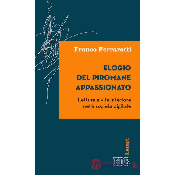 Elogio del piromane appassionato. Lettura e vita interiore nella società digitale