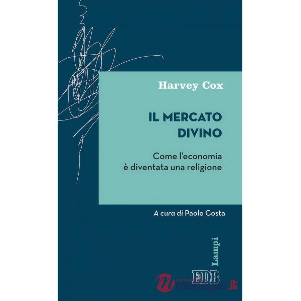 Mercato divino. Come l'economia è diventata una religione (Il)