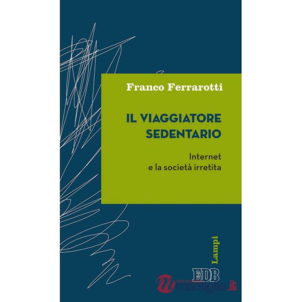 Viaggiatore sedentario. Internet e la società irretita (Il)