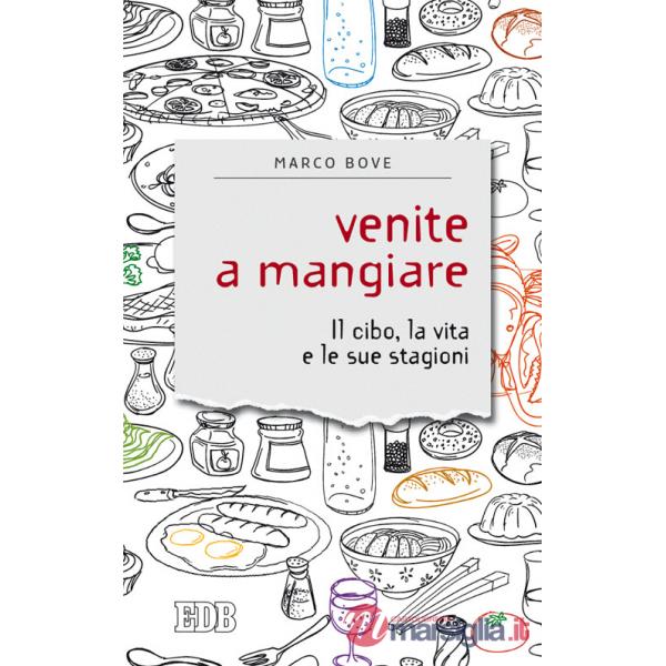 Venite a mangiare. Il cibo, la vita e le sue stagioni