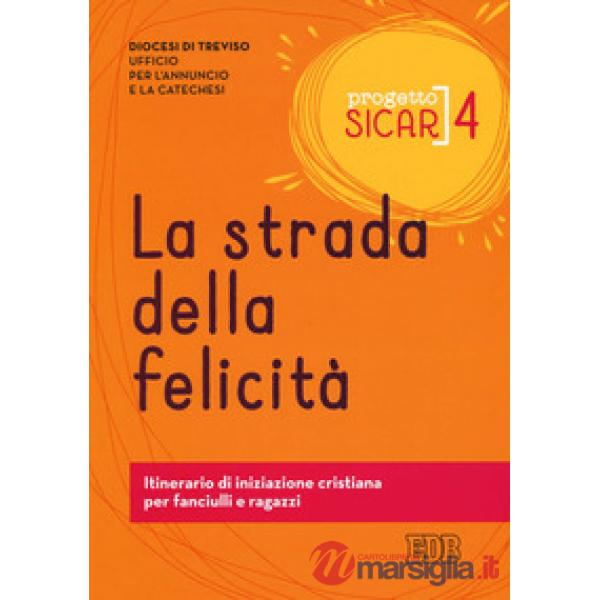 Progetto sicar. Vol. 4: La strada della felicità. Itinerario di iniziazione cristiana per fanciulli e ragazzi