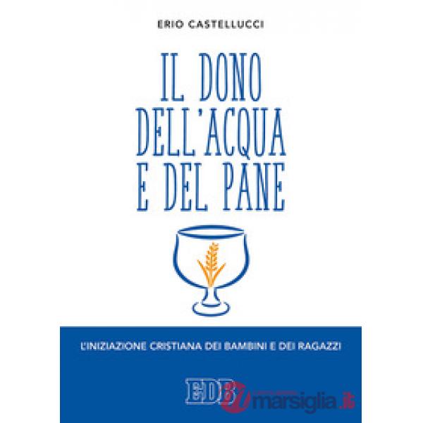 Dono dell'acqua e del pane. L'iniziazione cristiana dei bambini e dei ragazzi (Il)