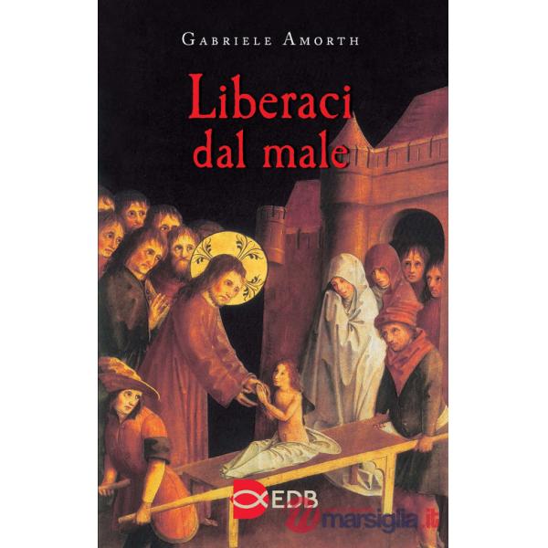 Liberaci dal male. Preghiere di liberazione e guarigione
