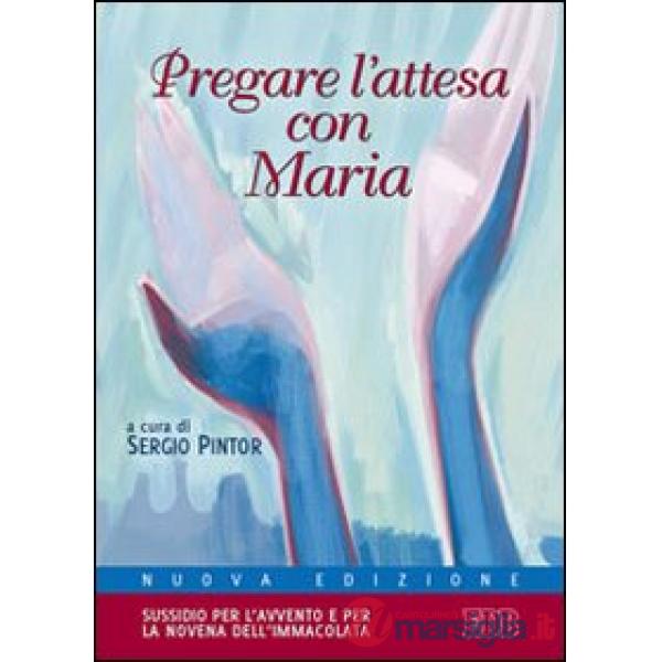 Pregare l'attesa con Maria. Sussidio per l'Avvento e per la novena dell'Immacolata